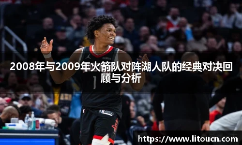 2008年与2009年火箭队对阵湖人队的经典对决回顾与分析